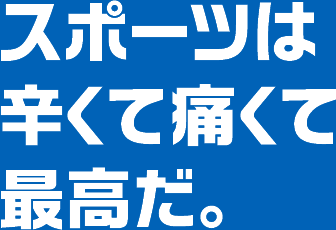 スポーツは 辛くて痛くて 最高だ。