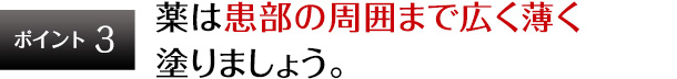 ポイント3 薬は患部の周囲まで広く薄く塗りましょう。