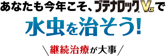 あなたも今年こそ、ブテナロック®Vαで水虫を治そう！ 継続治療が大事