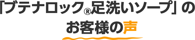 「ブテナロック®足洗いソープ」のお客様の声