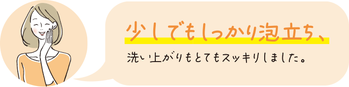 少しでもしっかり泡立ち、洗い上がりもとてもスッキリしました。