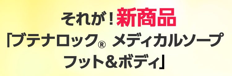 それが！新商品「ブテナロック® メディカルソープフット＆ボディ」