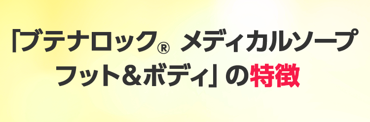 「ブテナロック® メディカルソープフット＆ボディ」の特徴