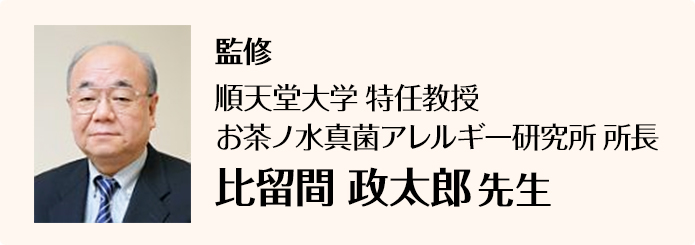 監修 順天堂大学特任教授 お茶ノ水真菌アレルギー研究所所長 比留間 政太郎 先生