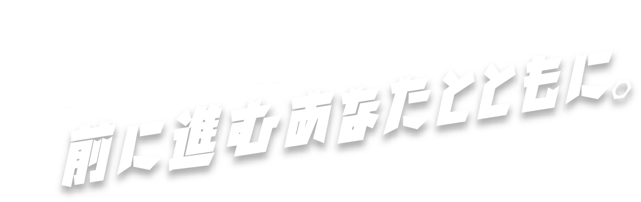 前に進むあなたとともに。