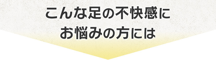 こんな足の不快感にお悩みの方には