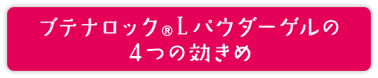 ブテナロック®Ｌパウダーゲルの4つの効きめ