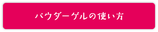 パウダーゲルの使い方