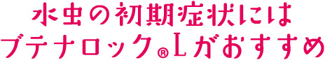 水虫の初期症状にはブテナロック®Ｌがおすすめ