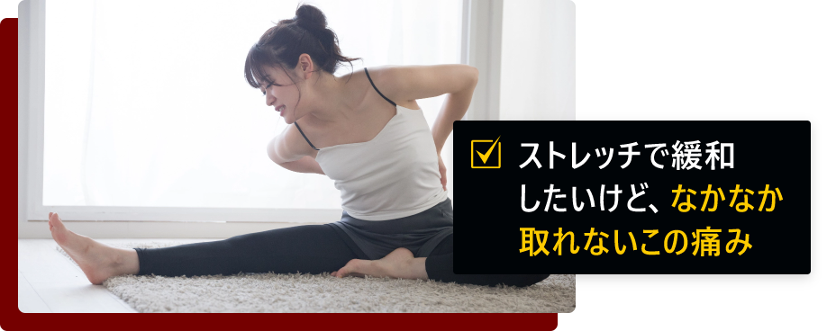 ストレッチで緩和したいけど、なかなか取れないこの痛み