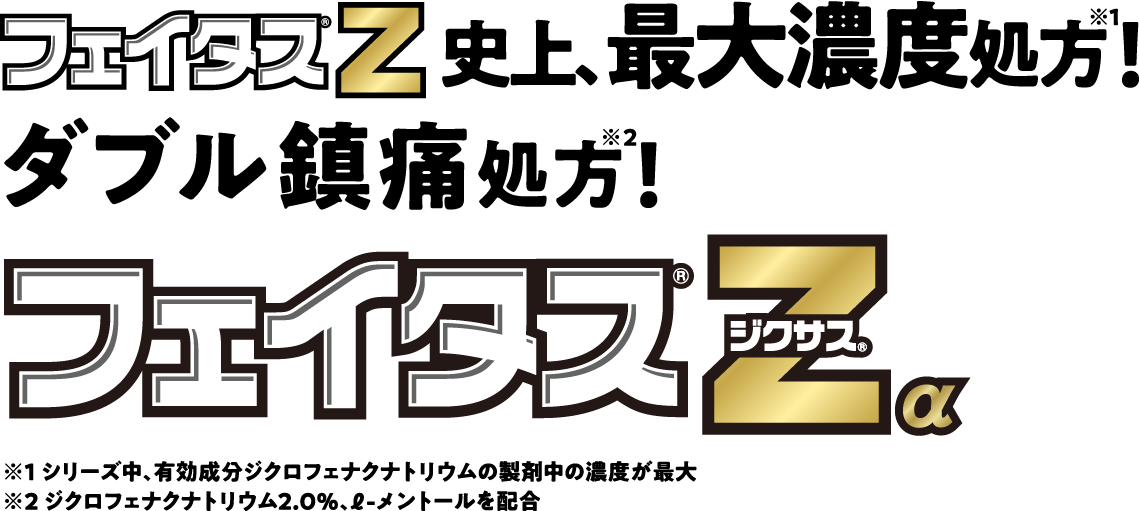 フェイタス®Z史上、最大濃度処方※1！ダブル鎮痛処方※2！フェイタス® Zα ジクサス® ※1 シリーズ中、有効成分濃度ジクロフェナクナトリウムの製剤中の濃度が最大 ※2 ジクロフェナクナトリウム2.0％、ℓ-メントールを配合