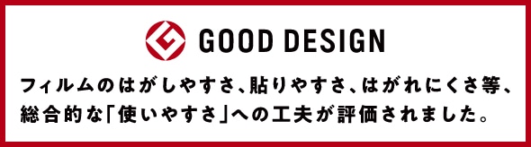 GOOD DESIGN フィルムのはがしやすさ、貼りやすさ、はがれにくさ等、総合的な『使いやすさ』への工夫が評価されました。