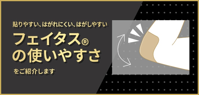 貼りやすい、はがれにくい、はがしやすいフェイタス®の使いやすさをご紹介します