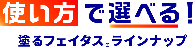 使い方で選べる！塗るフェイタス® ラインナップ