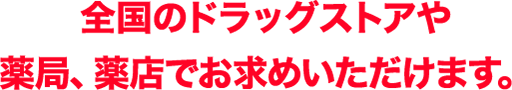 全国のドラッグストアや薬局、薬店でお求めいただけます。