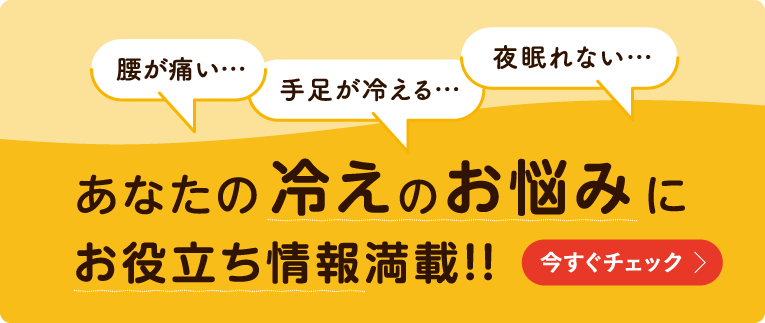 あなたの冷えのお悩みにお役立ち情報満載!!