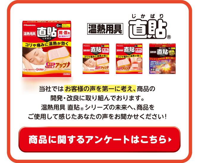 当社ではお客様の声を第一に考え、商品の開発・改良に取り組んでおります。温熱用具 直貼®︎シリーズの未来へ、商品をご使用して感じた、あなたの声をお聞かせください！｜商品に関するアンケートはこちら