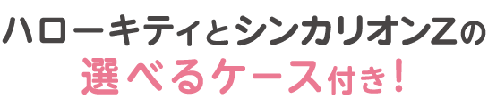 ハローキティとシンカリオンZの選べるケース付き！