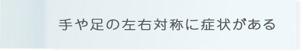 手や足の左右対称に症状がある