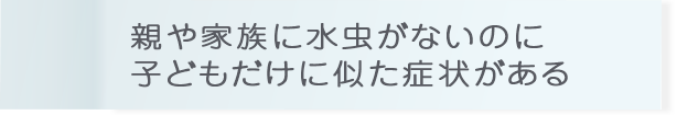 親や家族に水虫がないのに子どもだけに似た症状がある