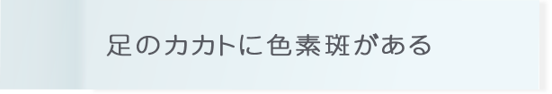 足のカカトに色素斑がある