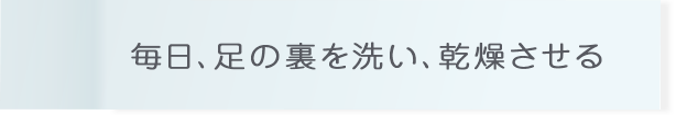 毎日、足の裏を洗い、乾燥させる