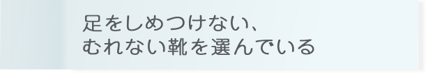 足をしめつけない、むれない靴を選んでいる