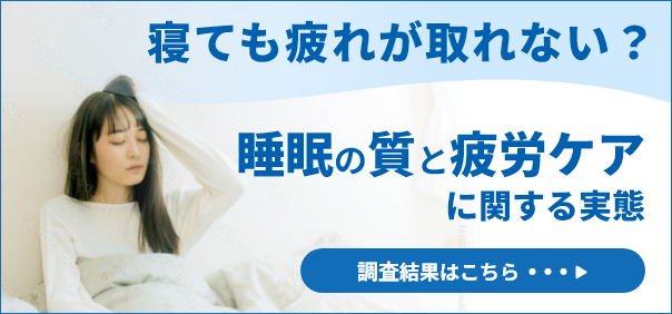 寝ても疲れが取れない？睡眠の質と疲労ケアに関する実態 調査結果はこちら