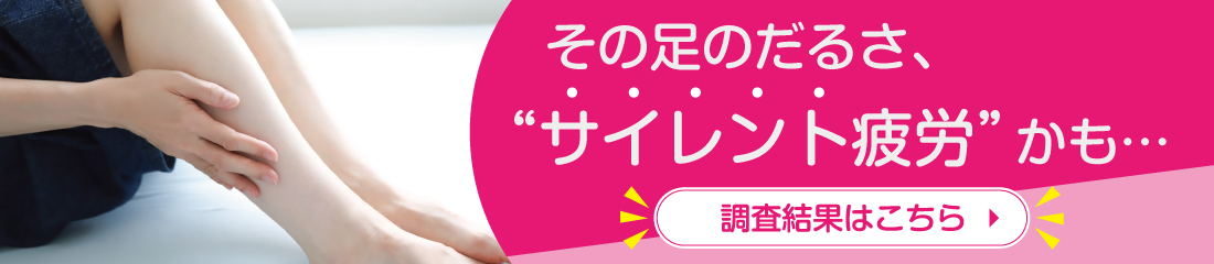 その足のだるさ、サイレント疲労かも。調査結果はこちら